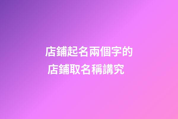 店鋪起名兩個字的 店鋪取名稱講究-第1張-店鋪起名-玄機派